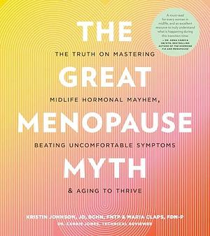 The Great Menopause Myth: The Truth on Mastering Midlife Hormonal Mayhem, Beating Uncomfortable Symptoms, and Aging to Thrive by Kristin Johnson, Kristin Johnson, Maria Claps