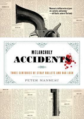 Melancholy Accidents: Three Centuries of Stray Bullets and Bad Luck by Peter Manseau