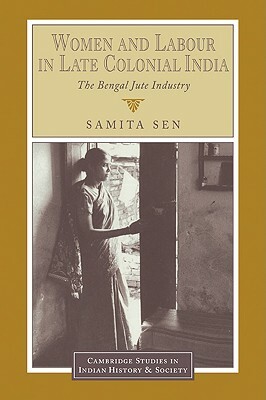 Women and Labour in Late Colonial India: The Bengal Jute Industry by Samita Sen