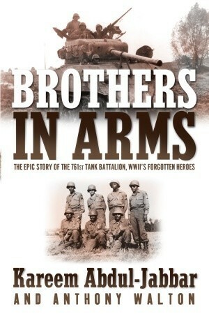 Brothers in Arms: The Epic Story of the 761st Tank Battalion, WWII's Forgotten Heroes by Kareem Abdul-Jabbar, Anthony Walton