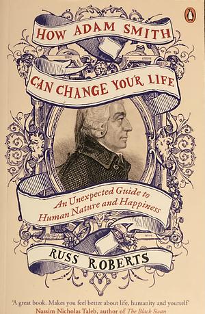 How Adam Smith Can Change Your Life: An Unexpected Guide to Human Nature and Happiness by Russel "Russ" Roberts