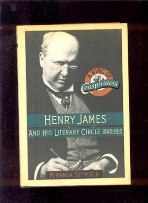 A Ring of Conspirators: Henry James and His Literary Circle, 1895-1915 by Miranda Seymour