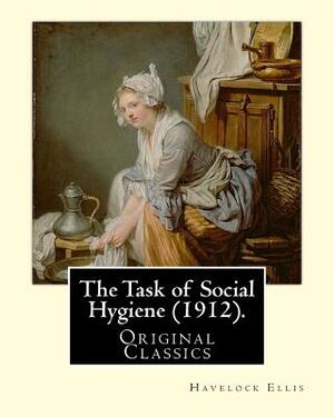 The Task of Social Hygiene (1912). By: Havelock Ellis (Original Classics): Henry Havelock Ellis, known as Havelock Ellis (2 February 1859 - 8 July 193 by Havelock Ellis