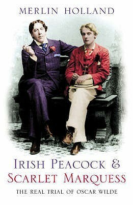 Irish Peacock & Scarlet Marquess: The Real Trial of Oscar Wilde by Merlin Holland