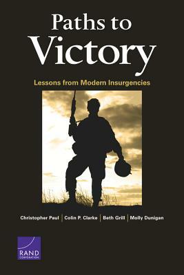 Paths to Victory: Lessons from Modern Insurgencies by Beth Grill, Colin P. Clarke, Christopher Paul