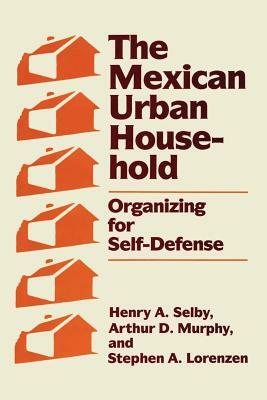 The Mexican Urban Household: Organizing for Self-Defense by Arthur D. Murphy, Henry A. Selby, Stephen A. Lorenzen