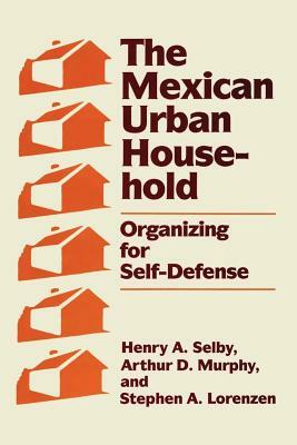 The Mexican Urban Household: Organizing for Self-Defense by Henry A. Selby, Arthur D. Murphy, Stephen A. Lorenzen