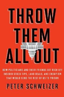 Throw Them All Out: How Politicians and Their Friends Get Rich Off Insider Stock Tips, Land Deals, and Cronyism That Would Send the Rest of us to Prison by Peter Schweizer