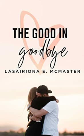 The Good in Goodbye by Lasairiona E. McMaster