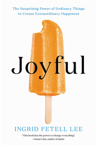 Joyful: The Surprising Power of Ordinary Things to Create Extraordinary Happiness by Ingrid Fetell Lee