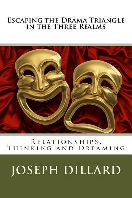 Escaping the Drama Triangle in the Three Realms: Relationships, Thinking and Dreaming by Joseph Dillard