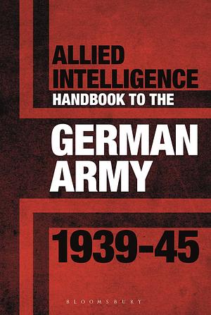 Allied Intelligence Handbook to the German Army 1939-45 by Stephen Bull
