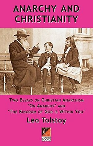 Anarchy and Christianity: Two essays on Christian Anarchism: 'On Anarchy' and 'The Kingdom Of God Is Within You by Leo Tolstoy