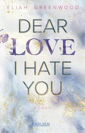 Dear Love I Hate You by Eliah Greenwood