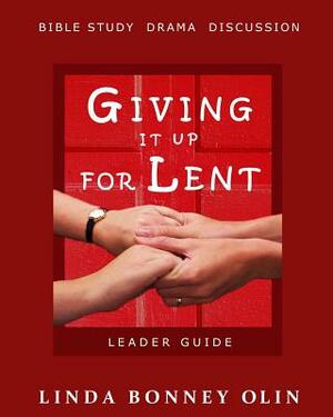 Giving It Up for Lent-Leader Guide: Bible Study, Drama, Discussion by Linda Bonney Olin