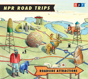 NPR Road Trips: Roadside Attractions: Stories That Take You Away... by Noah Adams, National Public Radio