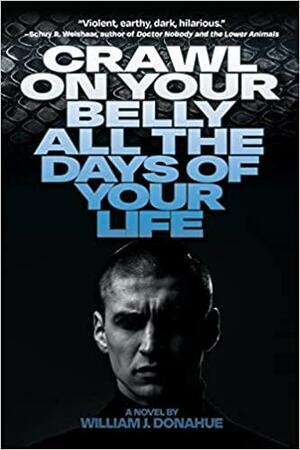 Crawl on Your Belly All the Days of Your Life by William J. Donahue, William J. Donahue