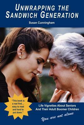 Unwrapping the Sandwich Generation. Life Vignettes about Seniors & Their Adult Boomer Children by Susan Cunningham