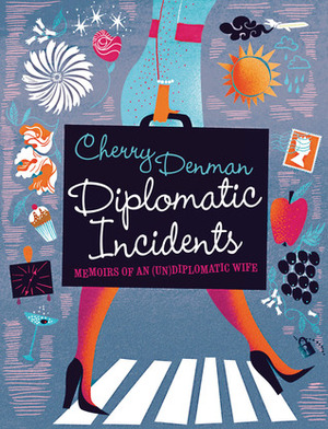 Diplomatic Incidents: The Memoirs of an (Un)diplomatic Wife by Cherry Denman