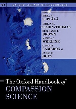 The Oxford Handbook of Compassion Science (Oxford Library of Psychology) by James R. Doty, Emma M. Seppälä, Monica C. Worline, Stephanie L. Brown, C. Daryl Cameron, Emiliana Simon-Thomas