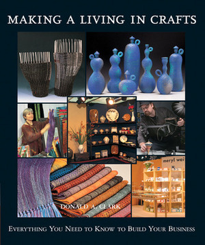 Making a Living in Crafts: Everything You Need to Know to Build Your Business by Donald Clark