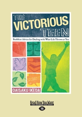 The Victorious Teen: Buddhist Advice for Dealing with What Life Throws at You (Large Print 16pt) by Daisaku Ikeda