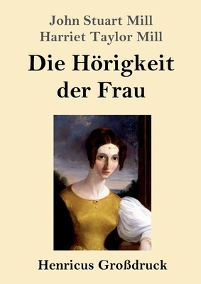 Die Hörigkeit der Frau (Großdruck) by John Stuart Mill, Harriet Taylor Mill