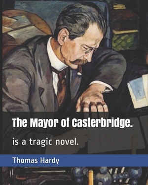 The Mayor of Casterbridge.: is a tragic novel. by Thomas Hardy