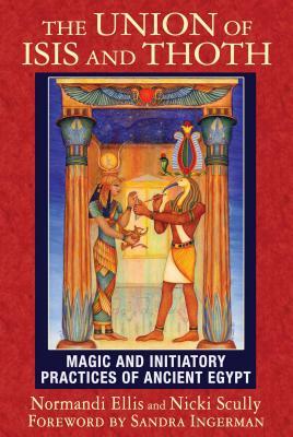The Union of Isis and Thoth: Magic and Initiatory Practices of Ancient Egypt by Nicki Scully, Normandi Ellis