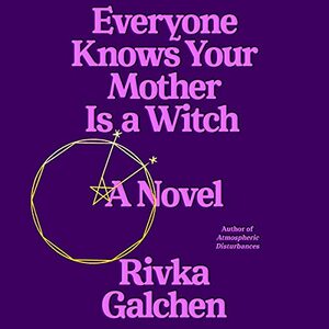 Everyone Knows Your Mother is a Witch by Rivka Galchen