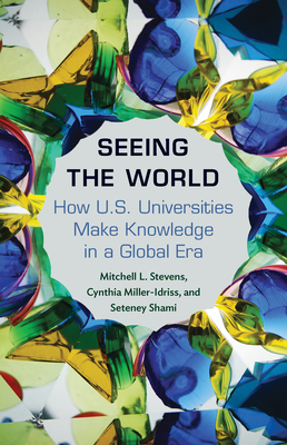 Seeing the World: How Us Universities Make Knowledge in a Global Era by Seteney Shami, Mitchell Stevens, Cynthia Miller-Idriss