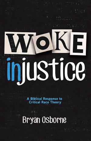 Woke Injustice: A Biblical Response to Critical Race Theory by Bryan Osborne