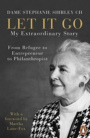 Let It Go: My Extraordinary Story - From Refugee to Entrepreneur to Philanthropist by Stephanie Shirley