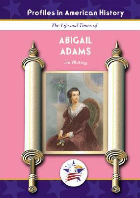 The Life and Times of Abigail Adams by Jim Whiting