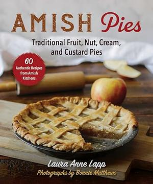 Amish Pies: Traditional Fruit, Nut, Cream, Chocolate, and Custard Pies by Laura Anne Lapp