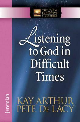 Listening to God in Difficult Times: Jeremiah by Kay Arthur, Pete de Lacy