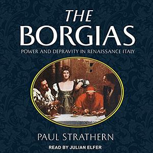 The Borgias: Power and Depravity in Renaissance Italy by Paul Strathern