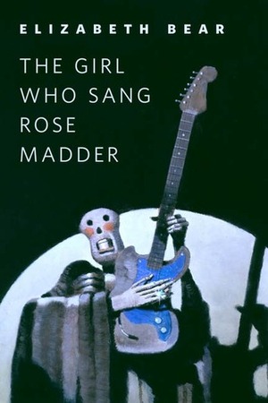 The Girl Who Sang Rose Madder by Elizabeth Bear