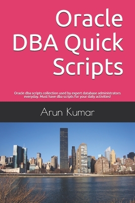 Oracle DBA Quick Scripts: Oracle dba scripts collection used by expert database administrators everyday. Must have dba scripts for your daily ac by Arun Kumar