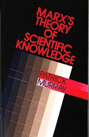 Marx's Theory of Scientific Knowledge by Patrick Murray