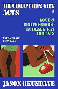 Revolutionary Acts: Love & Brotherhood in Black Gay Britain by Jason Okundaye