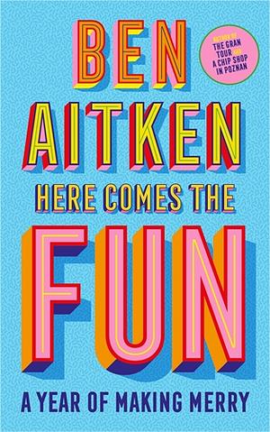 Here Comes the Fun: A Year of Making Merry by Ben Aitken