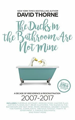 The Ducks In The Bathroom Are Not Mine: A decade of procrastination 2007 - 2017 by David Thorne