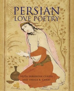 Persian Love Poetry by Various, Vesta Sarkhosh Curtis, Sheila R. Canby