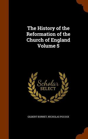 The History of the Reformation of the Church of England Volume 5 by Gilbert Burnet, Nicholas Pocock