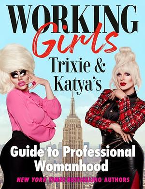 Working Girls: Trixie & Katya's Guide to Professional Womanhood by Katya, Trixie Mattel