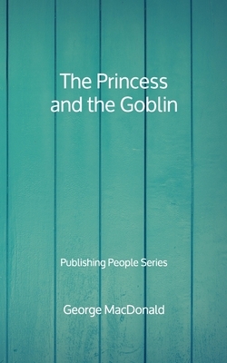 The Princess and the Goblin - Publishing People Series by George MacDonald