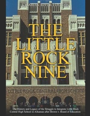 The Little Rock Nine: The History and Legacy of the Struggle to Integrate Little Rock Central High School in Arkansas after Brown v. Board o by Charles River