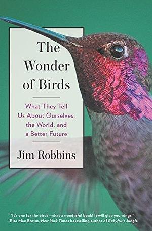 The Wonder of Birds: What They Tell Us About Ourselves, the World, and a Better Future by Jim Robbins, Jim Robbins