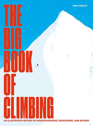 The Big Book of Climbing: An Illustrated History of Mountaineering, Bouldering, and Beyond by Ximo Abadía